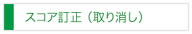 スコア訂正(取り消し)